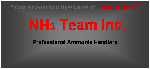 Text Box: "Your Answer to a New Level of Peace of Mind "
   NH3 Team Inc. 
Professional Ammonia Handlers 
